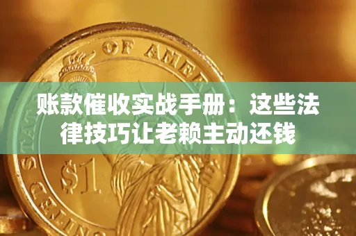 武汉账款催收实战手册：这些法律技巧让老赖主动还钱
