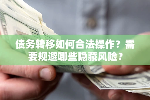 武汉债务转移如何合法操作？需要规避哪些隐藏风险？