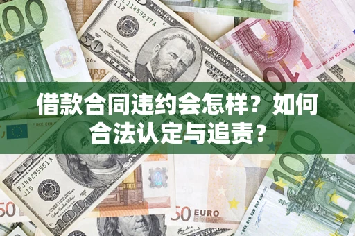 武汉借款合同违约会怎样？如何合法认定与追责？