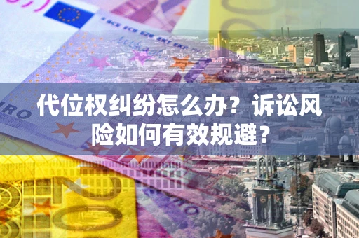武汉代位权纠纷怎么办？诉讼风险如何有效规避？