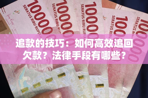 武汉追款的技巧：如何高效追回欠款？法律手段有哪些？