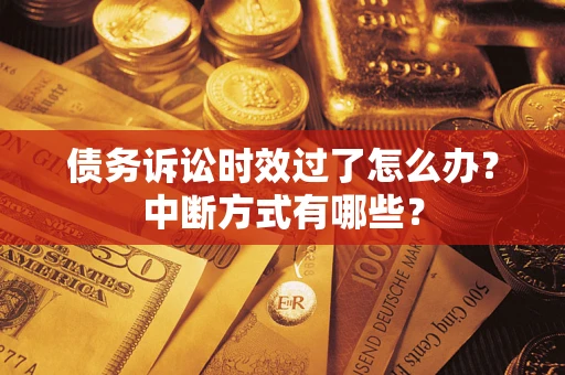 武汉债务诉讼时效过了怎么办？中断方式有哪些？