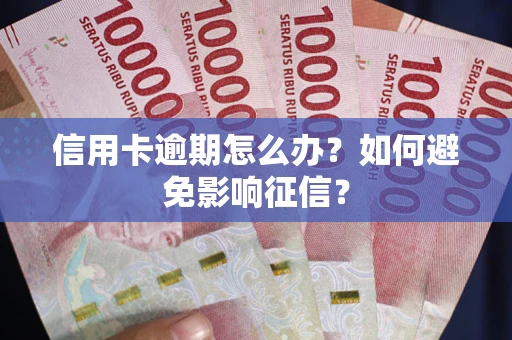 武汉信用卡逾期怎么办？如何避免影响征信？