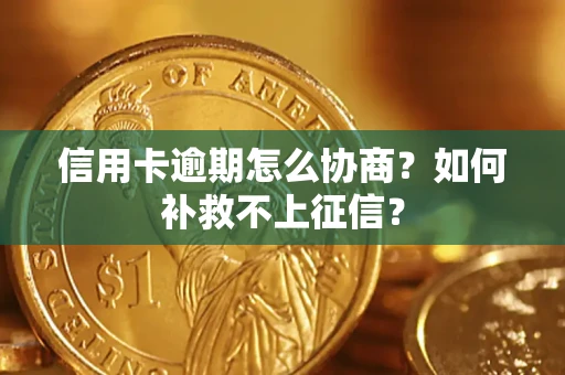 武汉信用卡逾期怎么协商？如何补救不上征信？