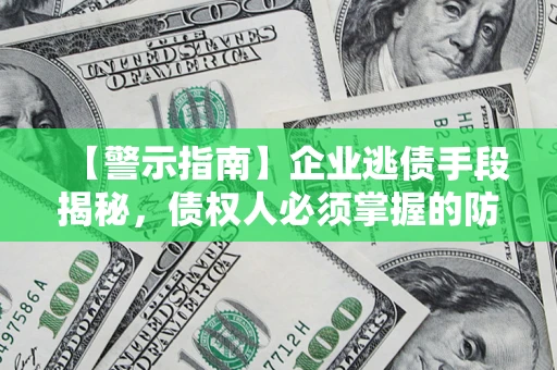 武汉【警示指南】企业逃债手段揭秘，债权人必须掌握的防坑宝典