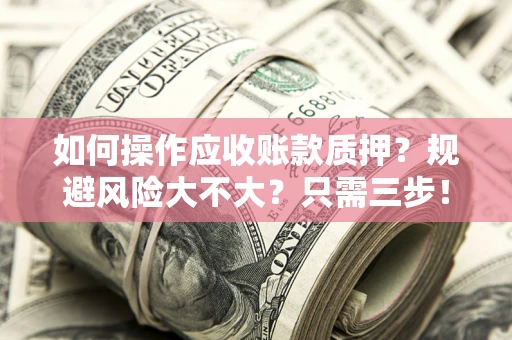 武汉如何操作应收账款质押？规避风险大不大？只需三步！