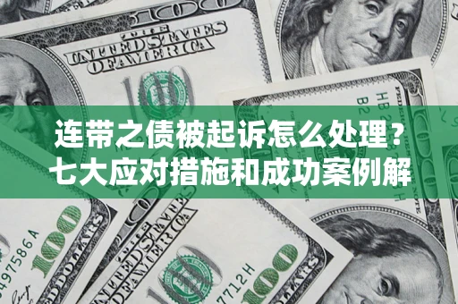 武汉连带之债被起诉怎么处理？七大应对措施和成功案例解析