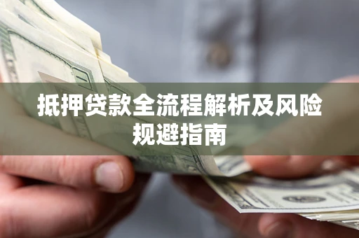 武汉抵押贷款全流程解析及风险规避指南