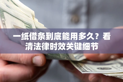 武汉一纸借条到底能用多久？看清法律时效关键细节