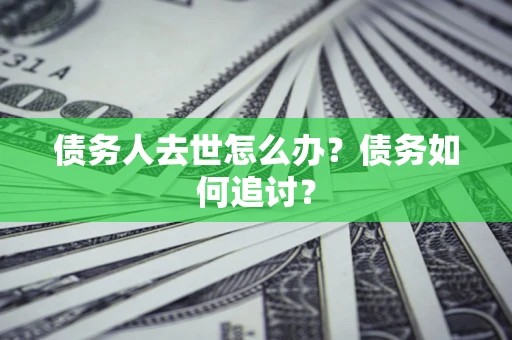 武汉债务人去世怎么办？债务如何追讨？