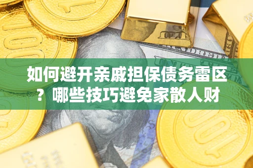 武汉如何避开亲戚担保债务雷区？哪些技巧避免家散人财