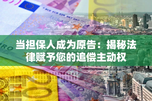 武汉当担保人成为原告：揭秘法律赋予您的追偿主动权