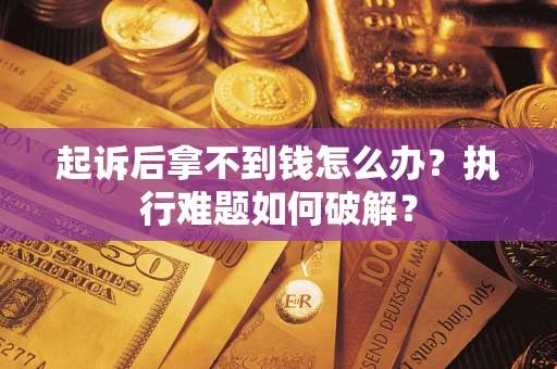 武汉起诉后拿不到钱怎么办？执行难题如何破解？