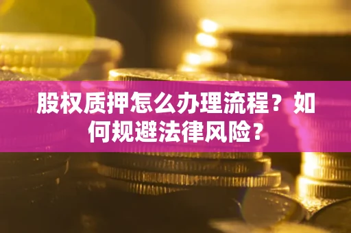 武汉股权质押怎么办理流程？如何规避法律风险？