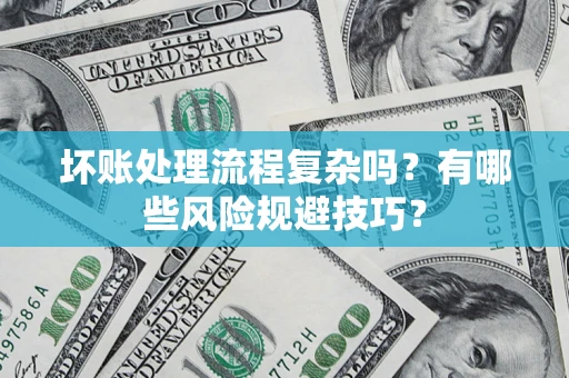 武汉坏账处理流程复杂吗？有哪些风险规避技巧？