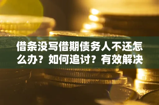 武汉借条没写借期债务人不还怎么办？如何追讨？有效解决方案！