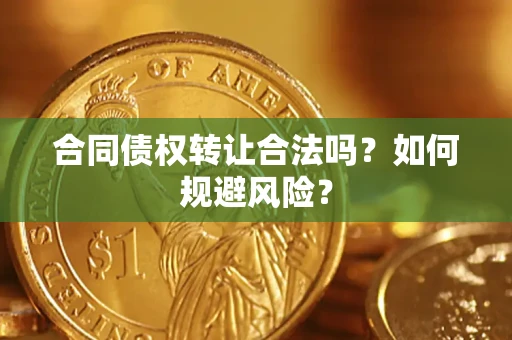 武汉合同债权转让合法吗?如何规避风险? 武汉合同债权转让合法吗?如何规避风险?