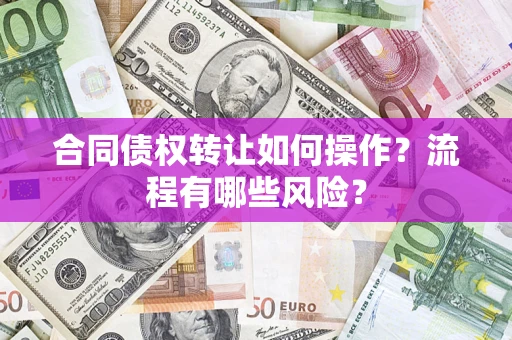 武汉合同债权转让如何操作？流程有哪些风险？