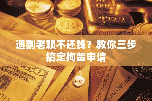 武汉遇到老赖不还钱？教你三步搞定拘留申请