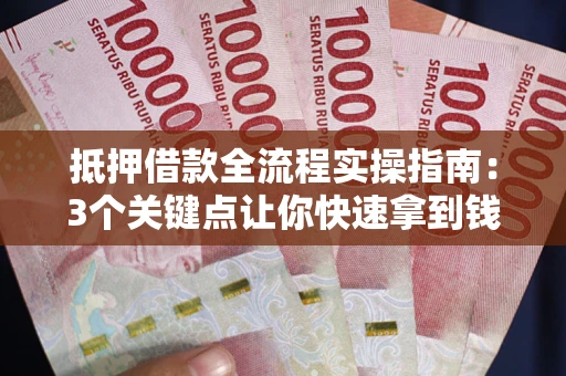 武汉抵押借款全流程实操指南：3个关键点让你快速拿到钱