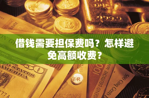 武汉借钱需要担保费吗？怎样避免高额收费？