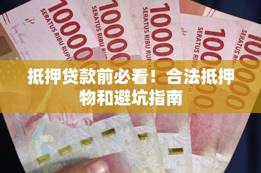 武汉抵押贷款前必看！合法抵押物和避坑指南