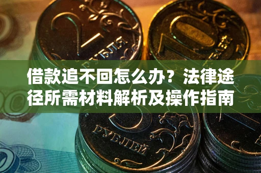 武汉借款追不回怎么办?法律途径所需材料解析及操作指南 武汉借款追不回怎么办?法律途径所需材料解析及操作指南