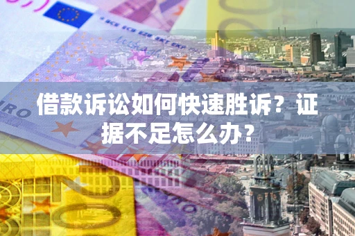 武汉借款诉讼如何快速胜诉？证据不足怎么办？