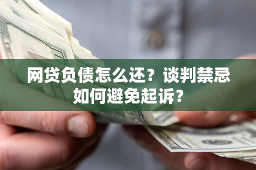 武汉网贷负债怎么还？谈判禁忌如何避免起诉？