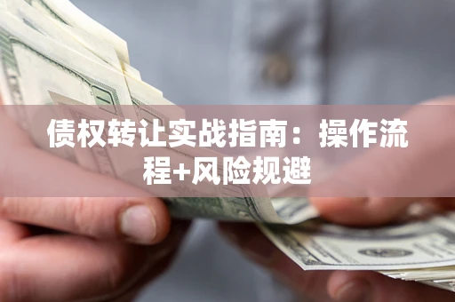 武汉债权转让实战指南：操作流程+风险规避