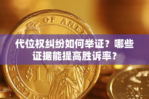 武汉代位权纠纷如何举证？哪些证据能提高胜诉率？