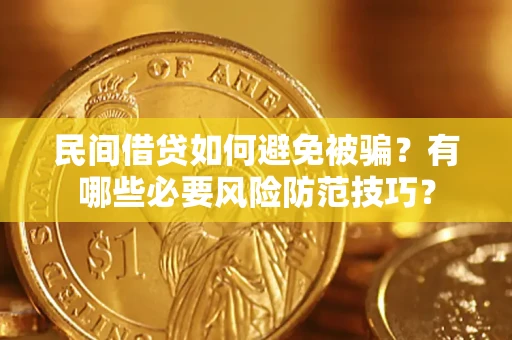 武汉民间借贷如何避免被骗？有哪些必要风险防范技巧？