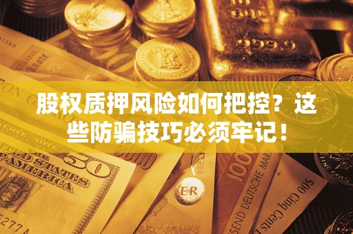 武汉股权质押风险如何把控？这些防骗技巧必须牢记！