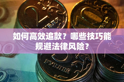 武汉如何高效追款？哪些技巧能规避法律风险？