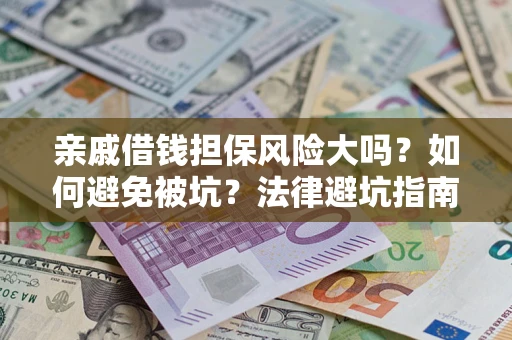 武汉亲戚借钱担保风险大吗？如何避免被坑？法律避坑指南