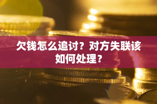 武汉欠钱怎么追讨？对方失联该如何处理？