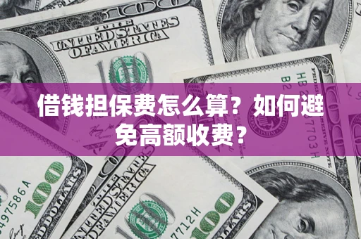 武汉借钱担保费怎么算？如何避免高额收费？