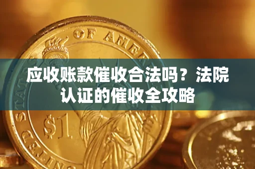 武汉应收账款催收合法吗？法院认证的催收全攻略