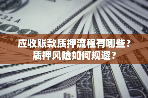 武汉应收账款质押流程有哪些？质押风险如何规避？