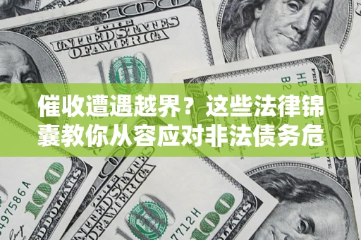 武汉催收遭遇越界？这些法律锦囊教你从容应对非法债务危机