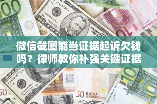 武汉微信截图能当证据起诉欠钱吗？律师教你补强关键证据