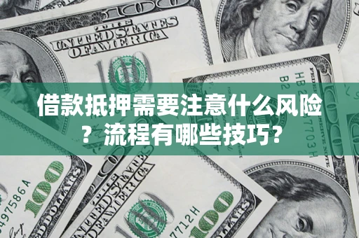 武汉借款抵押需要注意什么风险？流程有哪些技巧？