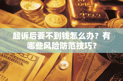 武汉起诉后要不到钱怎么办？有哪些风险防范技巧？