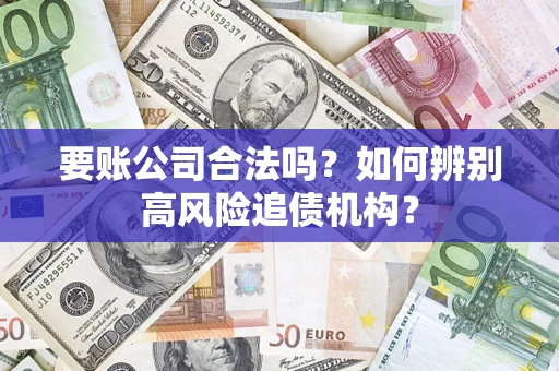武汉要账公司合法吗？如何辨别高风险追债机构？