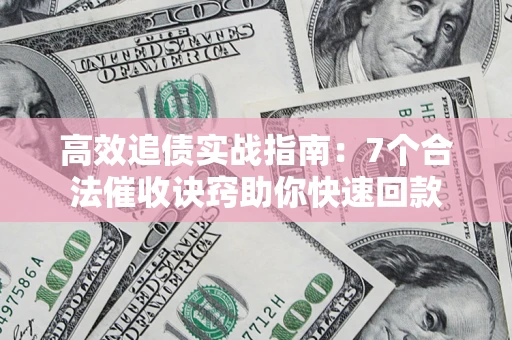 武汉高效追债实战指南：7个合法催收诀窍助你快速回款