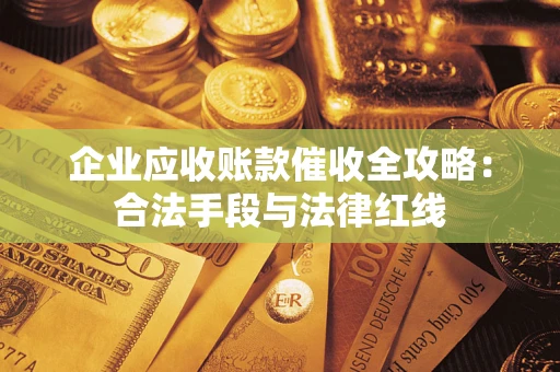 武汉企业应收账款催收全攻略：合法手段与法律红线