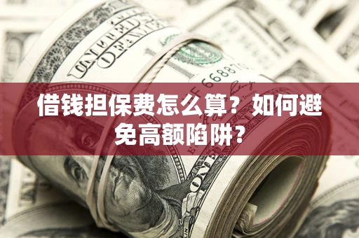 武汉借钱担保费怎么算？如何避免高额陷阱？