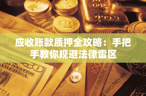 武汉应收账款质押全攻略：手把手教你规避法律雷区