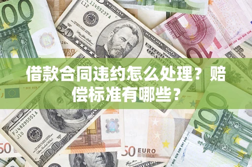 武汉借款合同违约怎么处理？赔偿标准有哪些？