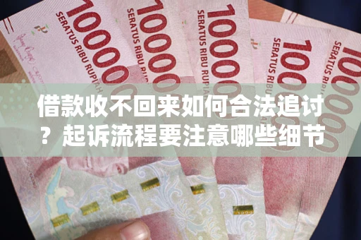 武汉借款收不回来如何合法追讨？起诉流程要注意哪些细节？